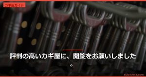 投稿についてもっと詳しく 評判の高いカギ屋に、開錠をお願いしました。