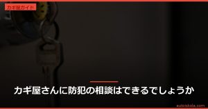 投稿についてもっと詳しく カギ屋さんに防犯の相談はできるでしょうか